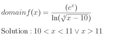 The domain of f(x)=((e^x))/(ln(\sqrt[4]{x-10))} is 10<x<11\lor x>11